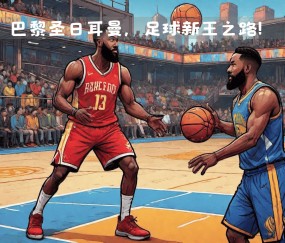 九游-哈登连续七场比赛得分超过大胜，巴黎圣日耳曼挑战极限！的简单介绍